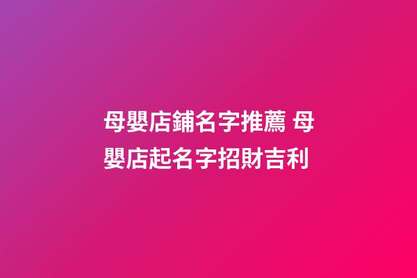 母嬰店鋪名字推薦 母嬰店起名字招財吉利-第1張-店鋪起名-玄機派